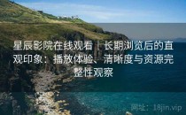 星辰影院在线观看｜长期浏览后的直观印象：播放体验、清晰度与资源完整性观察