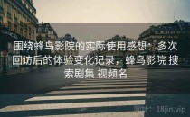 围绕蜂鸟影院的实际使用感想：多次回访后的体验变化记录，蜂鸟影院 搜索剧集 视频名