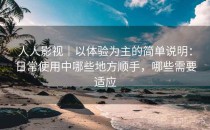 人人影视｜以体验为主的简单说明：日常使用中哪些地方顺手，哪些需要适应