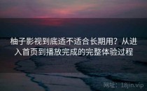 柚子影视到底适不适合长期用？从进入首页到播放完成的完整体验过程
