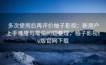 多次使用后再评价柚子影视：新用户上手难度与常见问题整理，柚子影视tv版官网下载