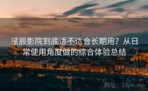 星辰影院到底适不适合长期用？从日常使用角度做的综合体验总结