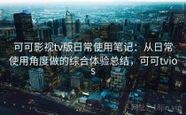 可可影视tv版日常使用笔记：从日常使用角度做的综合体验总结，可可tvios