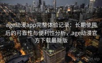 age动漫app完整体验记录：长期使用后的可靠性与便利性分析，age动漫官方下载最新版