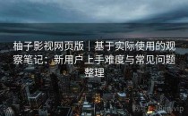 柚子影视网页版｜基于实际使用的观察笔记：新用户上手难度与常见问题整理