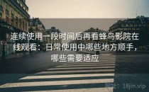 连续使用一段时间后再看蜂鸟影院在线观看：日常使用中哪些地方顺手，哪些需要适应