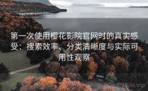 第一次使用樱花影院官网时的真实感受：搜索效率、分类清晰度与实际可用性观察
