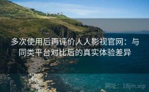 多次使用后再评价人人影视官网：与同类平台对比后的真实体验差异