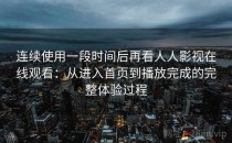 连续使用一段时间后再看人人影视在线观看：从进入首页到播放完成的完整体验过程