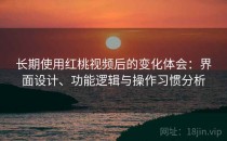 长期使用红桃视频后的变化体会：界面设计、功能逻辑与操作习惯分析
