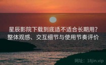 星辰影院下载到底适不适合长期用？整体观感、交互细节与使用节奏评价