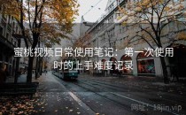 蜜桃视频日常使用笔记：第一次使用时的上手难度记录