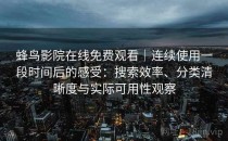 蜂鸟影院在线免费观看｜连续使用一段时间后的感受：搜索效率、分类清晰度与实际可用性观察