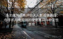 多次使用后再评价人人影视字幕组：在手机与电脑端的使用差异与稳定性表现