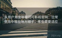 从用户角度聊聊可可影视官网：日常使用中哪些地方顺手，哪些需要适应