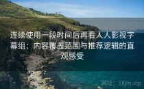 连续使用一段时间后再看人人影视字幕组：内容覆盖范围与推荐逻辑的直观感受