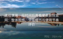 连续使用一段时间后再看星辰影院官网：整体观感、交互细节与使用节奏评价