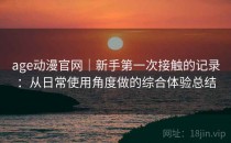 age动漫官网｜新手第一次接触的记录：从日常使用角度做的综合体验总结