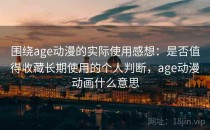围绕age动漫的实际使用感想：是否值得收藏长期使用的个人判断，age动漫动画什么意思
