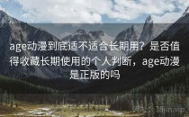 age动漫到底适不适合长期用？是否值得收藏长期使用的个人判断，age动漫是正版的吗