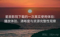 星辰影院下载的一次真实使用体验：播放体验、清晰度与资源完整性观察