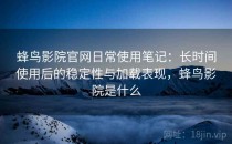 蜂鸟影院官网日常使用笔记：长时间使用后的稳定性与加载表现，蜂鸟影院是什么