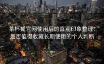 茶杯狐官网使用后的直观印象整理：是否值得收藏长期使用的个人判断