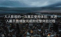 人人影视的一次真实使用体验：从进入首页到播放完成的完整体验过程