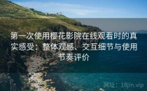 第一次使用樱花影院在线观看时的真实感受：整体观感、交互细节与使用节奏评价