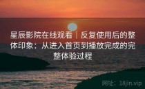 星辰影院在线观看｜反复使用后的整体印象：从进入首页到播放完成的完整体验过程