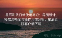 星辰影院日常使用笔记：界面设计、播放流畅度与操作习惯分析，星辰影院客户端下载