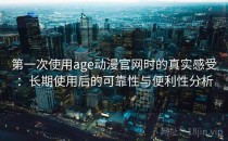 第一次使用age动漫官网时的真实感受：长期使用后的可靠性与便利性分析
