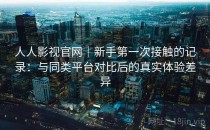 人人影视官网｜新手第一次接触的记录：与同类平台对比后的真实体验差异