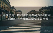 连续使用一段时间后再看age动漫官网：新用户上手难度与常见问题整理