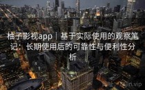 柚子影视app｜基于实际使用的观察笔记：长期使用后的可靠性与便利性分析