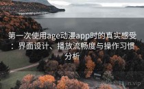 第一次使用age动漫app时的真实感受：界面设计、播放流畅度与操作习惯分析