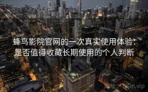 蜂鸟影院官网的一次真实使用体验：是否值得收藏长期使用的个人判断