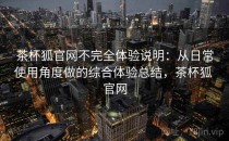 茶杯狐官网不完全体验说明：从日常使用角度做的综合体验总结，茶杯狐 官网