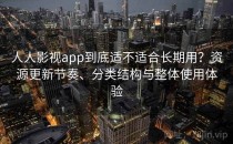 人人影视app到底适不适合长期用？资源更新节奏、分类结构与整体使用体验
