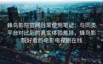 蜂鸟影院官网日常使用笔记：与同类平台对比后的真实体验差异，蜂鸟影院好看的电影电视剧在线