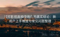 可可影视高频使用后的真实结论：新用户上手难度与常见问题整理