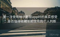 第一次使用柚子影视app时的真实感受：是否值得收藏长期使用的个人判断