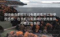 围绕蜂鸟影院在线免费观看的实际使用感想：在手机与电脑端的使用差异与稳定性表现