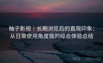 柚子影视｜长期浏览后的直观印象：从日常使用角度做的综合体验总结