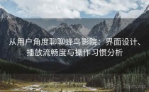 从用户角度聊聊蜂鸟影院：界面设计、播放流畅度与操作习惯分析