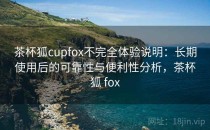 茶杯狐cupfox不完全体验说明：长期使用后的可靠性与便利性分析，茶杯狐 fox