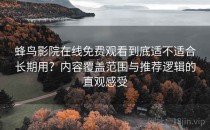 蜂鸟影院在线免费观看到底适不适合长期用？内容覆盖范围与推荐逻辑的直观感受