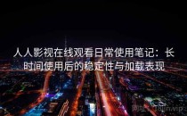 人人影视在线观看日常使用笔记：长时间使用后的稳定性与加载表现