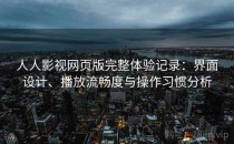 人人影视网页版完整体验记录：界面设计、播放流畅度与操作习惯分析