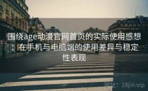 围绕age动漫官网首页的实际使用感想：在手机与电脑端的使用差异与稳定性表现